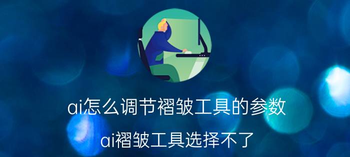 ai怎么调节褶皱工具的参数 ai褶皱工具选择不了？